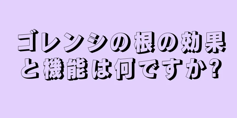 ゴレンシの根の効果と機能は何ですか?