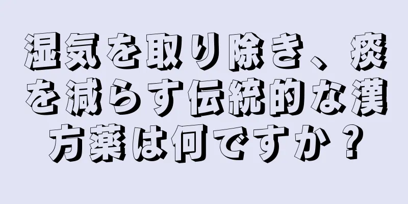 湿気を取り除き、痰を減らす伝統的な漢方薬は何ですか？