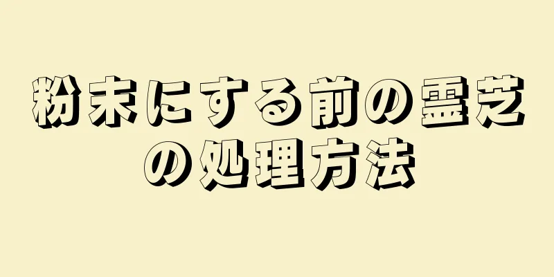 粉末にする前の霊芝の処理方法