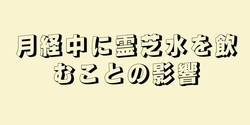 月経中に霊芝水を飲むことの影響