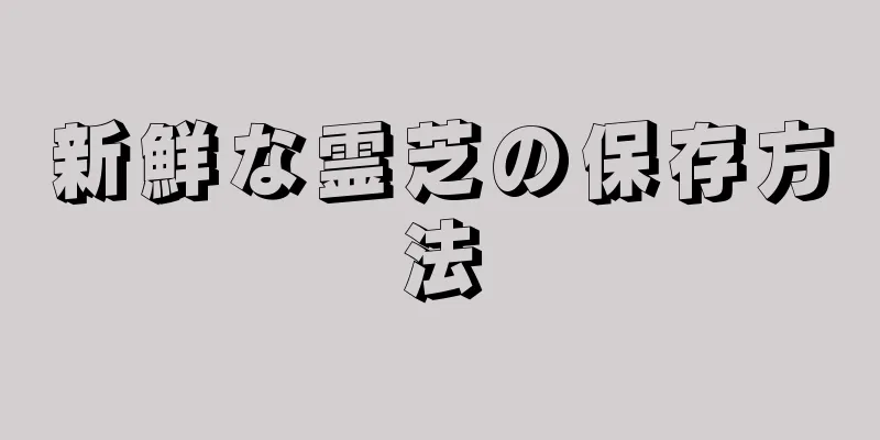 新鮮な霊芝の保存方法