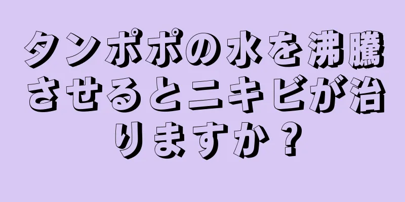タンポポの水を沸騰させるとニキビが治りますか？