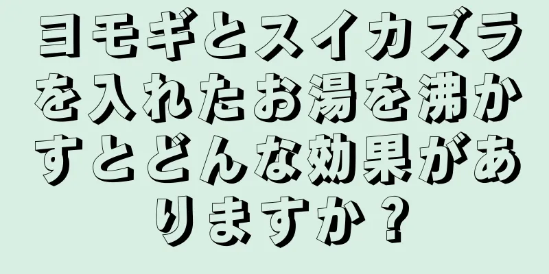 ヨモギとスイカズラを入れたお湯を沸かすとどんな効果がありますか？