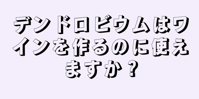 デンドロビウムはワインを作るのに使えますか？