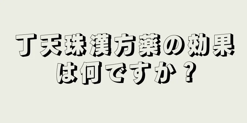 丁天珠漢方薬の効果は何ですか？