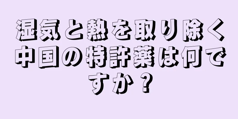 湿気と熱を取り除く中国の特許薬は何ですか？