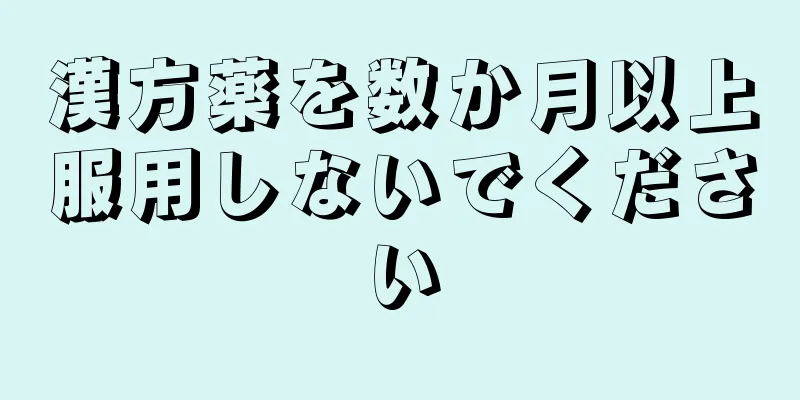 漢方薬を数か月以上服用しないでください