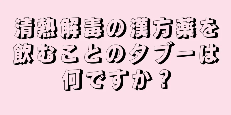 清熱解毒の漢方薬を飲むことのタブーは何ですか？
