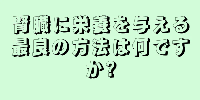 腎臓に栄養を与える最良の方法は何ですか?