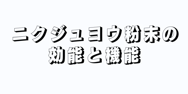 ニクジュヨウ粉末の効能と機能