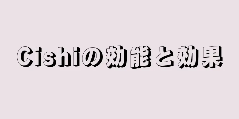 Cishiの効能と効果