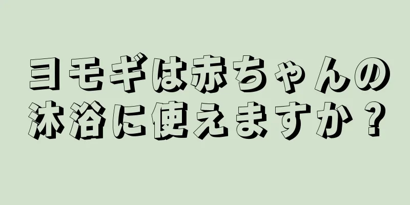 ヨモギは赤ちゃんの沐浴に使えますか？