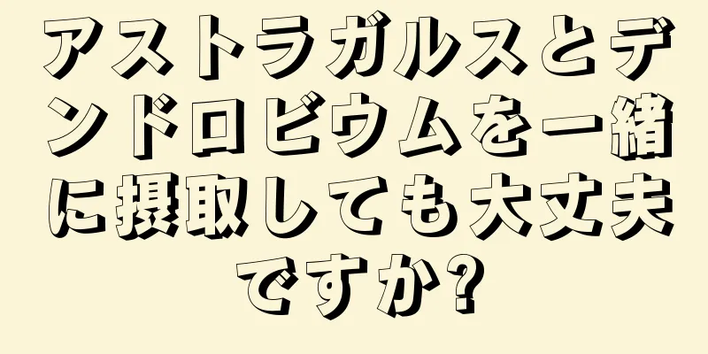 アストラガルスとデンドロビウムを一緒に摂取しても大丈夫ですか?