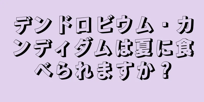 デンドロビウム・カンディダムは夏に食べられますか？