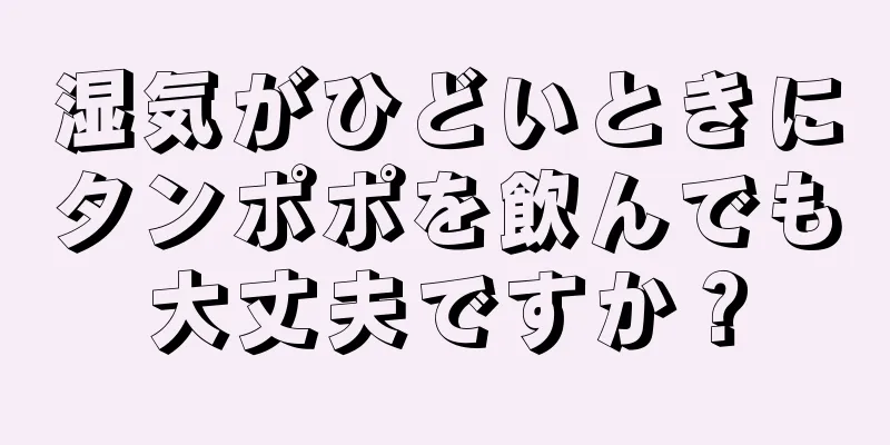 湿気がひどいときにタンポポを飲んでも大丈夫ですか？