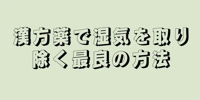 漢方薬で湿気を取り除く最良の方法