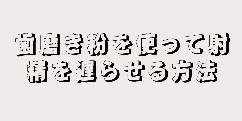 歯磨き粉を使って射精を遅らせる方法