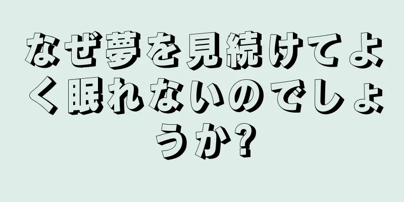 なぜ夢を見続けてよく眠れないのでしょうか?