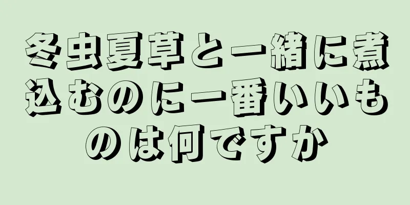 冬虫夏草と一緒に煮込むのに一番いいものは何ですか