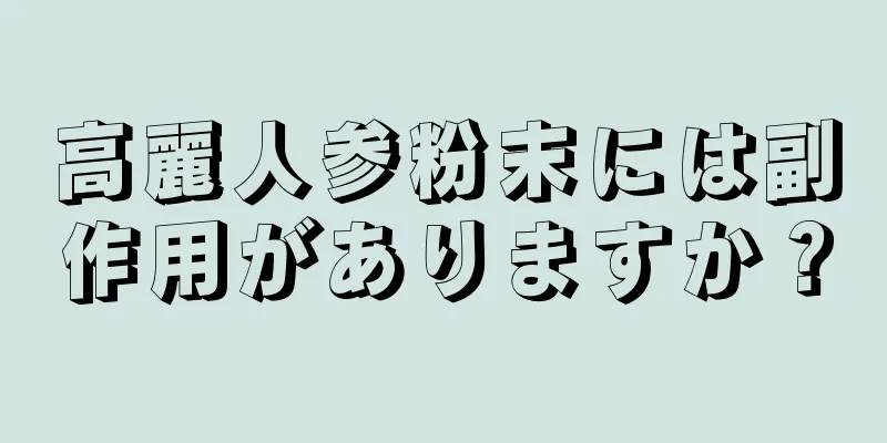 高麗人参粉末には副作用がありますか？