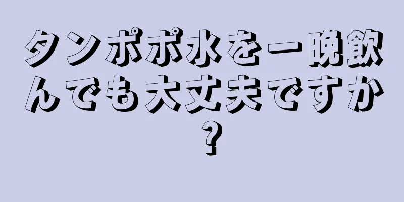 タンポポ水を一晩飲んでも大丈夫ですか？