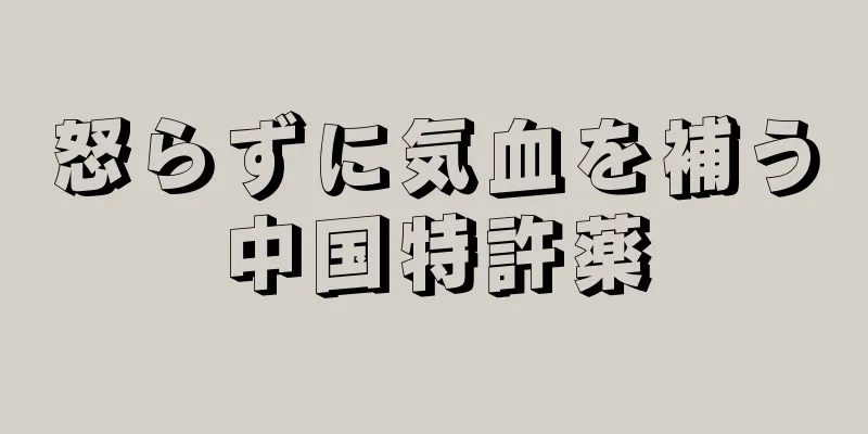 怒らずに気血を補う中国特許薬