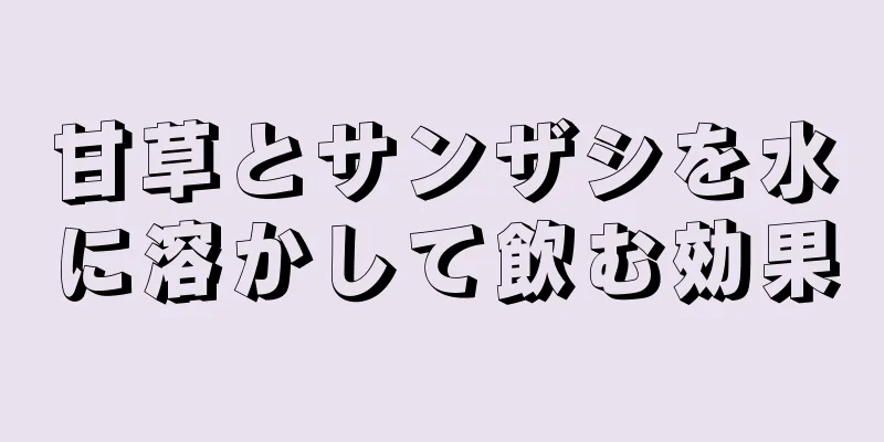 甘草とサンザシを水に溶かして飲む効果