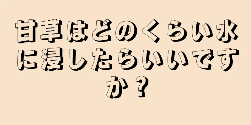 甘草はどのくらい水に浸したらいいですか？