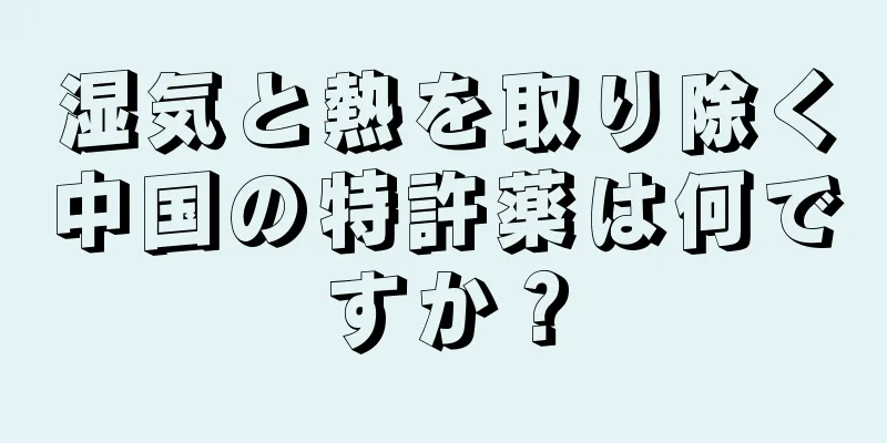 湿気と熱を取り除く中国の特許薬は何ですか？