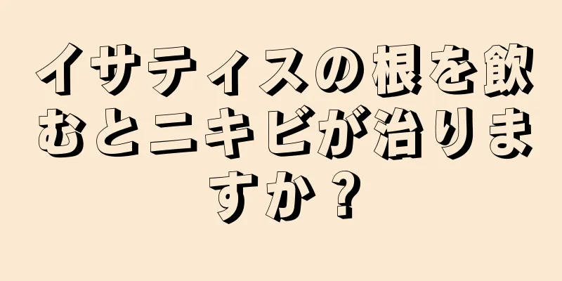 イサティスの根を飲むとニキビが治りますか？