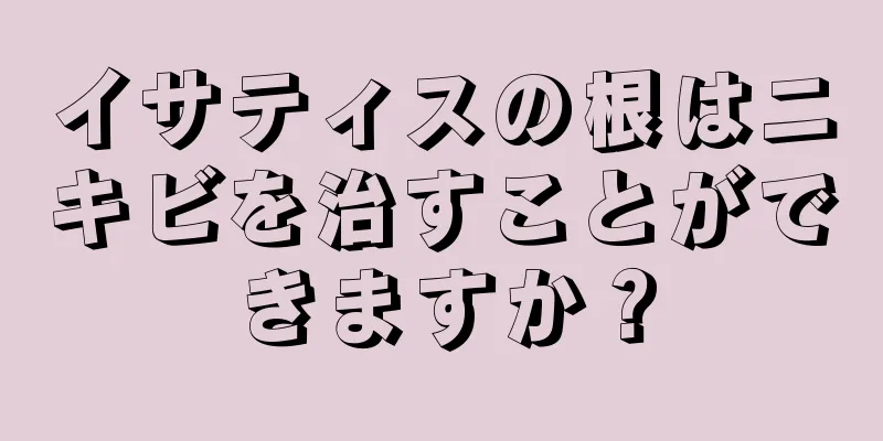 イサティスの根はニキビを治すことができますか？