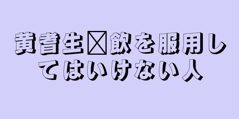 黄耆生酛飲を服用してはいけない人