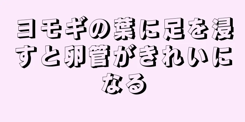 ヨモギの葉に足を浸すと卵管がきれいになる