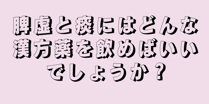 脾虚と痰にはどんな漢方薬を飲めばいいでしょうか？