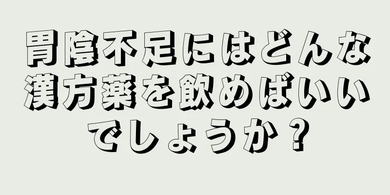 胃陰不足にはどんな漢方薬を飲めばいいでしょうか？