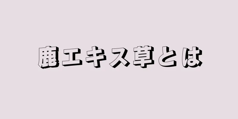 鹿エキス草とは
