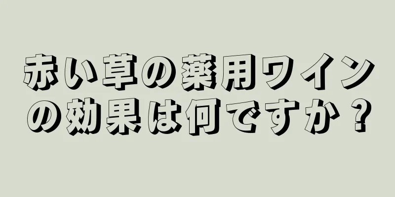 赤い草の薬用ワインの効果は何ですか？