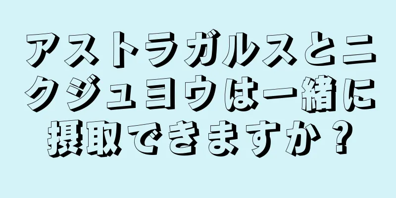 アストラガルスとニクジュヨウは一緒に摂取できますか？