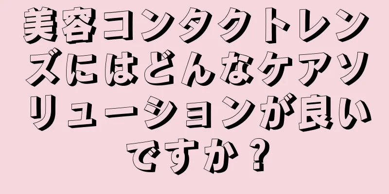 美容コンタクトレンズにはどんなケアソリューションが良いですか？
