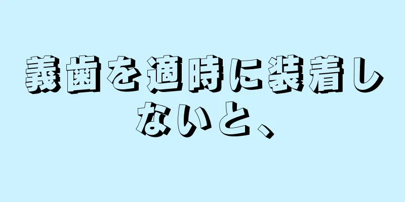 義歯を適時に装着しないと、