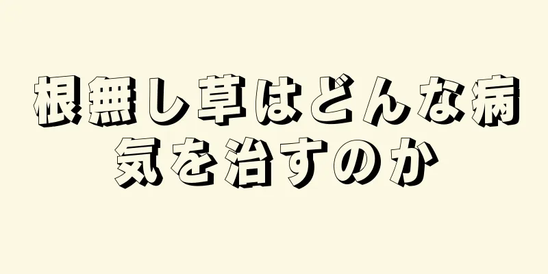 根無し草はどんな病気を治すのか