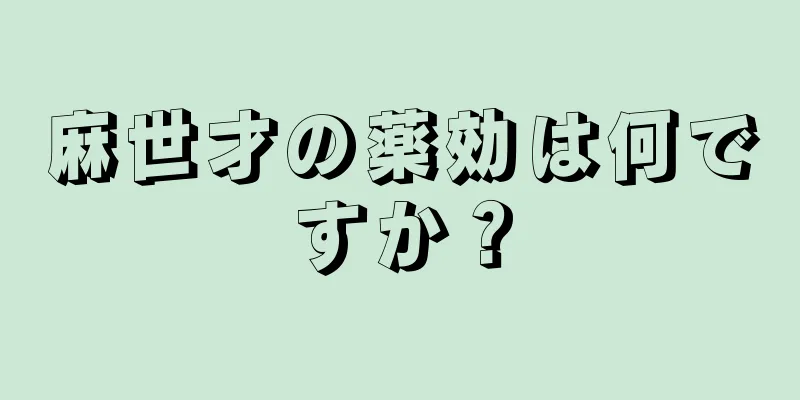 麻世才の薬効は何ですか？