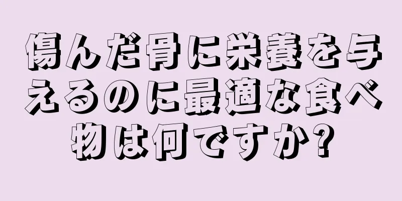 傷んだ骨に栄養を与えるのに最適な食べ物は何ですか?