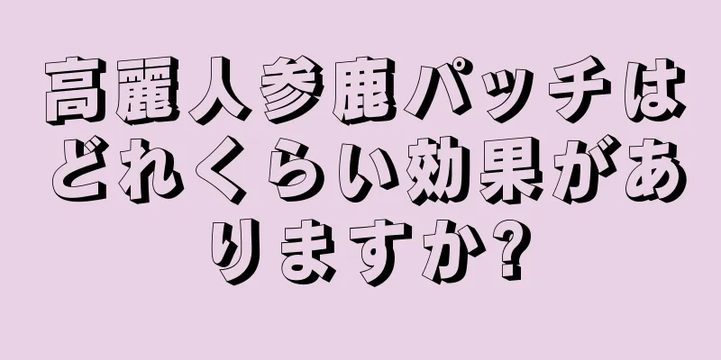 高麗人参鹿パッチはどれくらい効果がありますか?