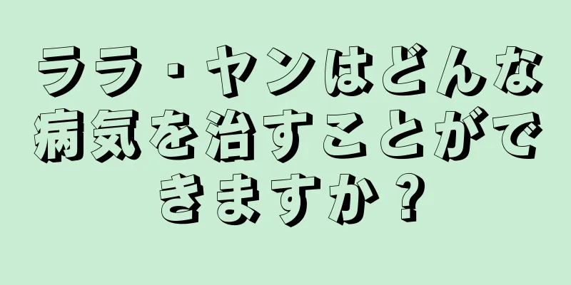 ララ・ヤンはどんな病気を治すことができますか？