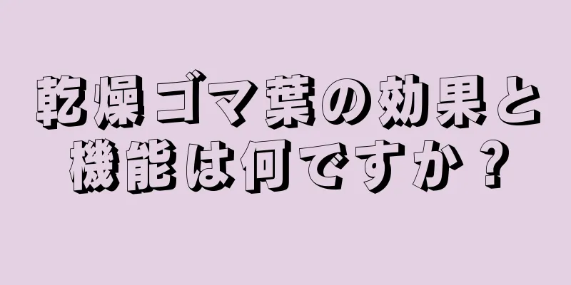 乾燥ゴマ葉の効果と機能は何ですか？