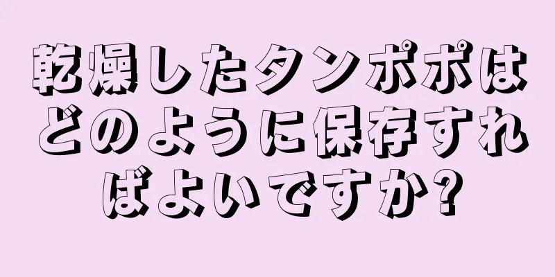 乾燥したタンポポはどのように保存すればよいですか?