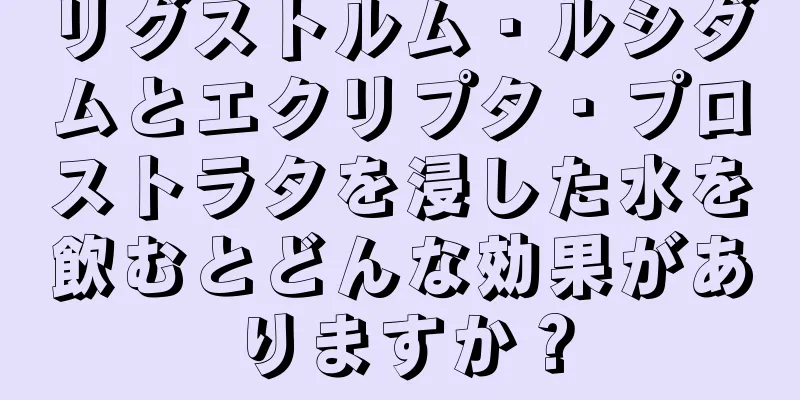リグストルム・ルシダムとエクリプタ・プロストラタを浸した水を飲むとどんな効果がありますか？