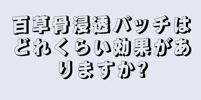 百草骨浸透パッチはどれくらい効果がありますか?