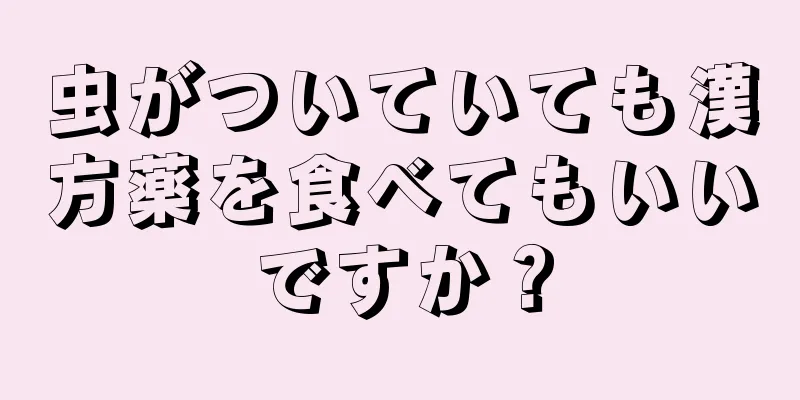虫がついていても漢方薬を食べてもいいですか？